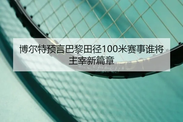 博尔特预言巴黎田径100米赛事谁将主宰新篇章
