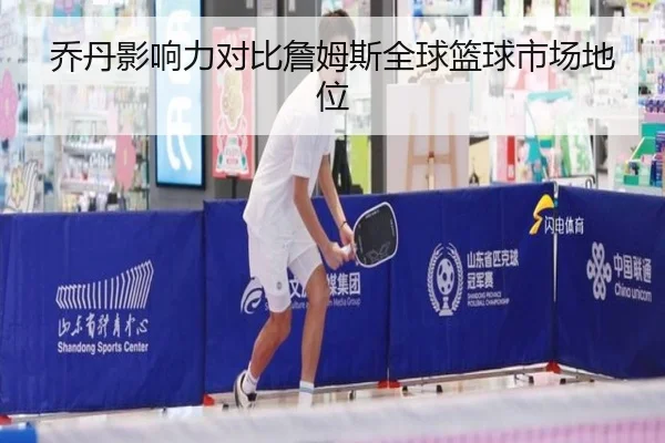 乔丹影响力对比詹姆斯全球篮球市场地位