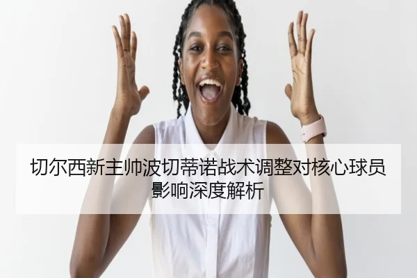 切尔西新主帅波切蒂诺战术调整对核心球员影响深度解析