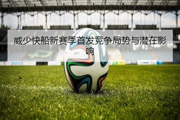 威少快船新赛季首发竞争局势与潜在影响